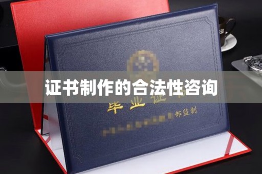 北埔证书制作的合法性咨询