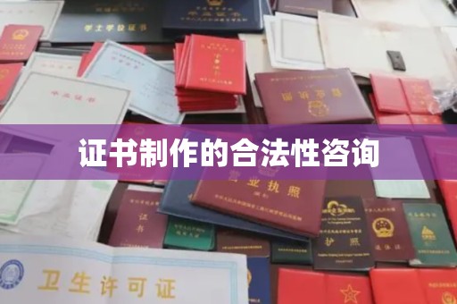 北埔证书制作的合法性咨询