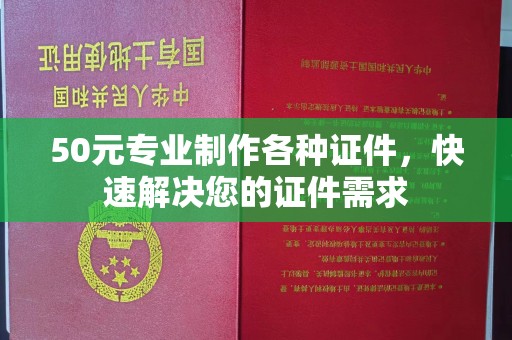 北埔50元专业制作各种证件，快速解决您的证件需求