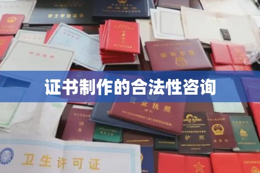 北埔证书制作的合法性咨询