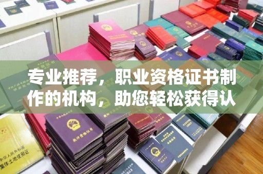 北埔专业推荐，职业资格证书制作的机构，助您轻松获得认证