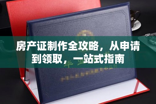 北埔房产证制作全攻略，从申请到领取，一站式指南