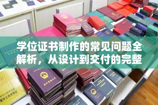 北埔学位证书制作的常见问题全解析，从设计到交付的完整指南