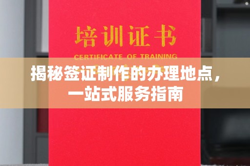 北埔揭秘签证制作的办理地点，一站式服务指南