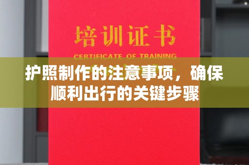 北埔护照制作的注意事项，确保顺利出行的关键步骤