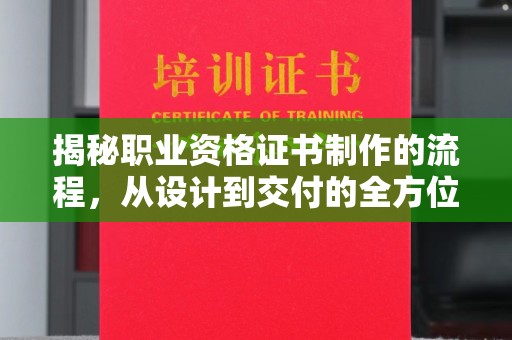 北埔揭秘职业资格证书制作的流程，从设计到交付的全方位解析