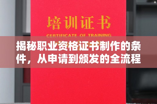 北埔揭秘职业资格证书制作的条件，从申请到颁发的全流程解析