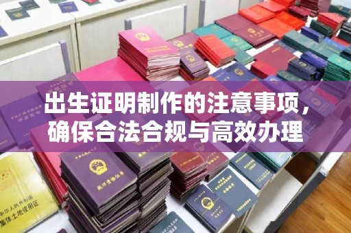 北埔出生证明制作的注意事项，确保合法合规与高效办理