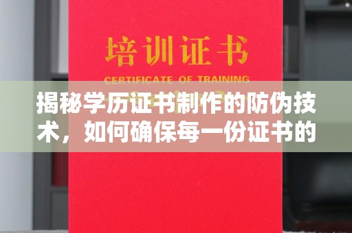 北埔揭秘学历证书制作的防伪技术，如何确保每一份证书的真实性