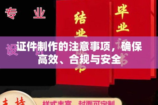 北埔证件制作的注意事项，确保高效、合规与安全