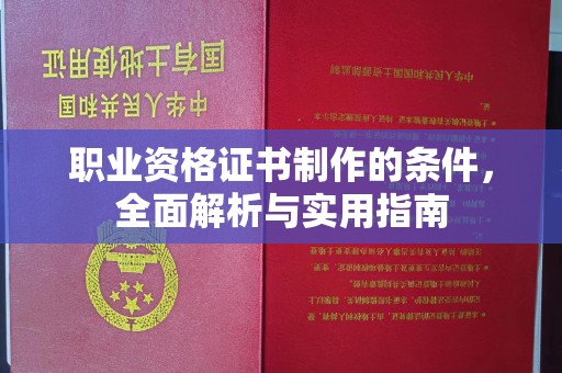 北埔职业资格证书制作的条件，全面解析与实用指南